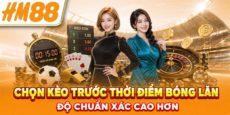 Chọn kèo trước thời điểm bóng lăn độ chuẩn xác cao hơn