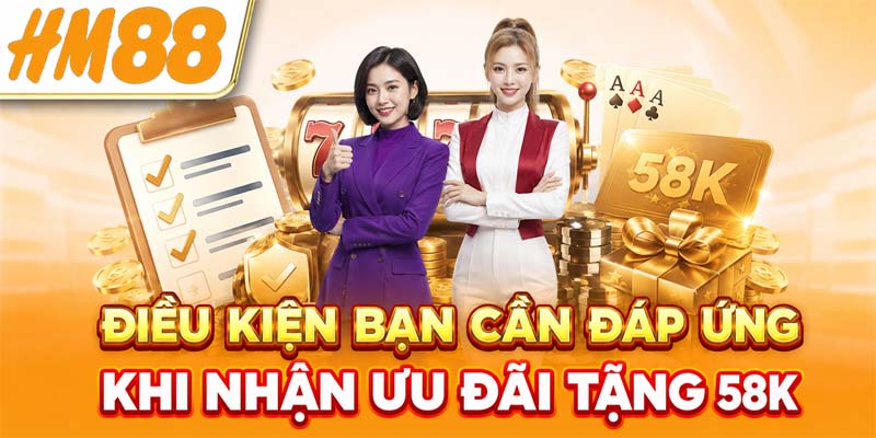 Điều kiện bạn cần đáp ứng khi nhận ưu đãi tặng 58K