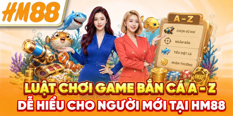 Luật Chơi Game Bắn Cá Dễ Hiểu A - Z Cho Người Mới Tại HM88