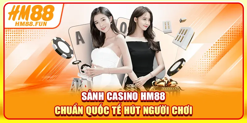 Sảnh casino HM88 chuẩn quốc tế hút người chơi