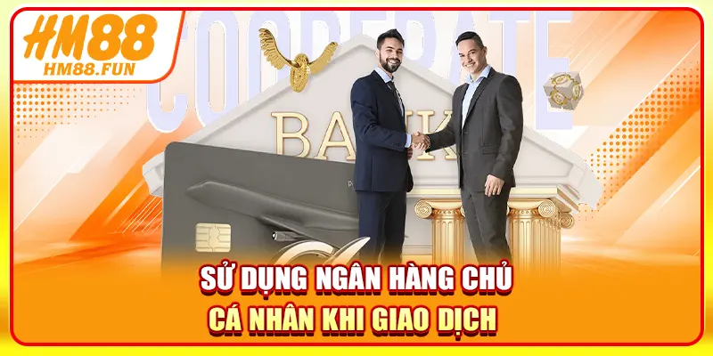 Sử dụng ngân hàng chủ cá nhân khi giao dịch