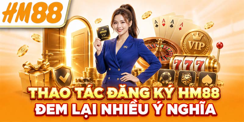 Thao tác đăng ký HM88 đem lại nhiều ý nghĩa