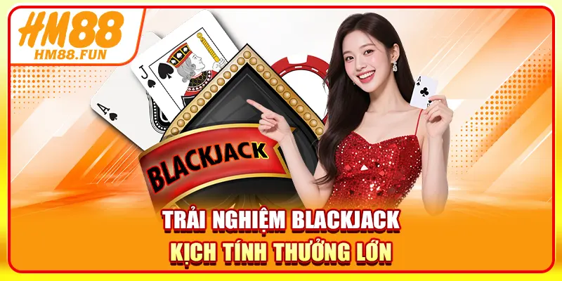 Trải nghiệm blackjack kịch tính thưởng lớn